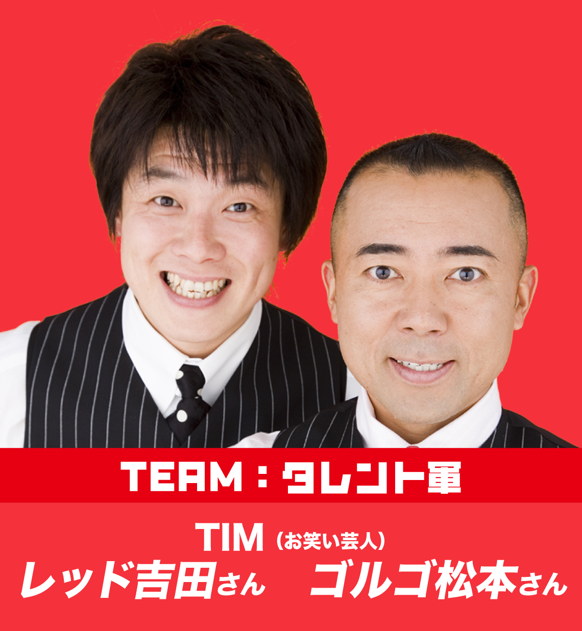 TEAM:タレント軍 TIM レッド吉田さん ゴルゴ松本さん